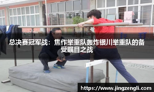 总决赛冠军战：焦作举重队轰炸银川举重队的备受瞩目之战
