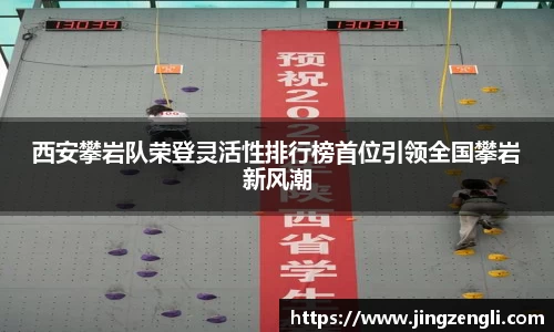 西安攀岩队荣登灵活性排行榜首位引领全国攀岩新风潮